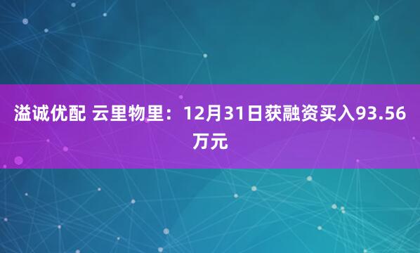 溢诚优配 云里物里：12月31日获融资买入93.56万元