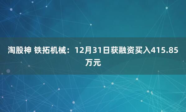 淘股神 铁拓机械：12月31日获融资买入415.85万元