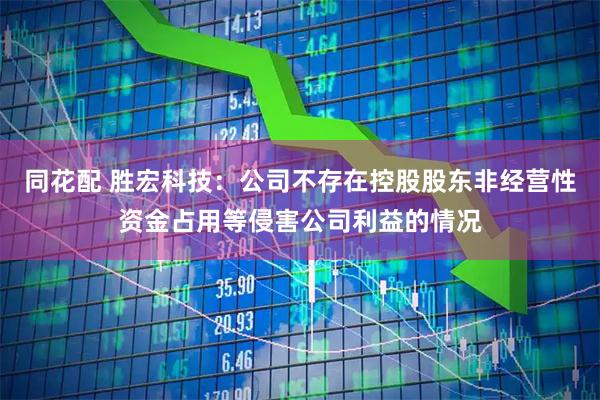 同花配 胜宏科技：公司不存在控股股东非经营性资金占用等侵害公司利益的情况